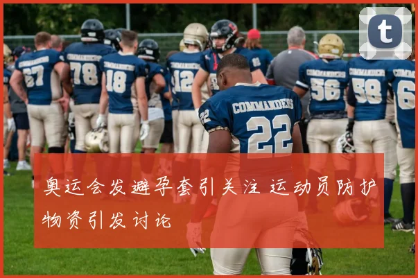 奥运会发避孕套引关注 运动员防护物资引发讨论