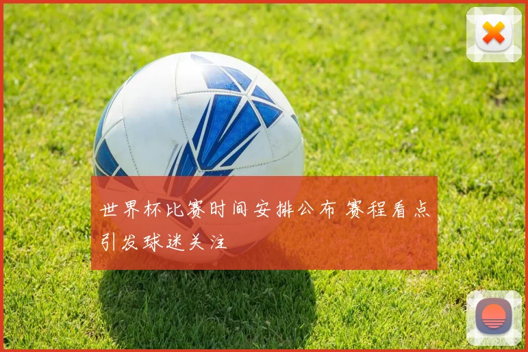 世界杯比赛时间安排公布 赛程看点引发球迷关注