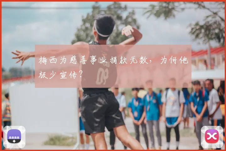 梅西为慈善事业捐款无数，为何他极少宣传？