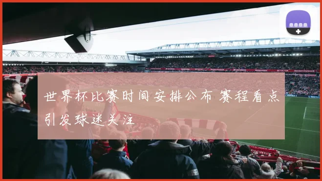 世界杯比赛时间安排公布 赛程看点引发球迷关注