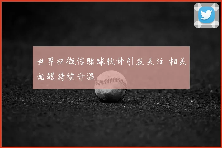 世界杯微信赌球软件引发关注 相关话题持续升温
