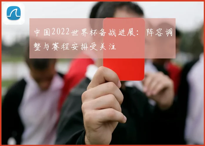 中国2022世界杯备战进展：阵容调整与赛程安排受关注