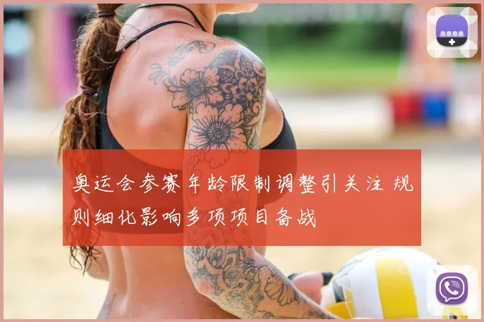 奥运会参赛年龄限制调整引关注 规则细化影响多项项目备战