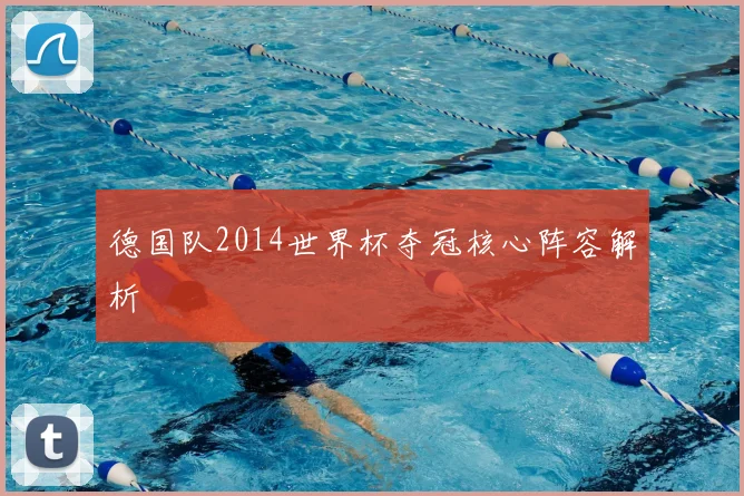 德国队2014世界杯夺冠核心阵容解析