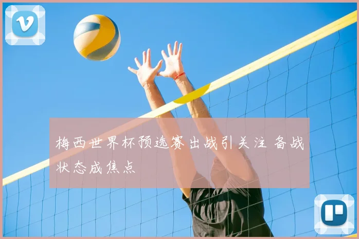 梅西世界杯预选赛出战引关注 备战状态成焦点