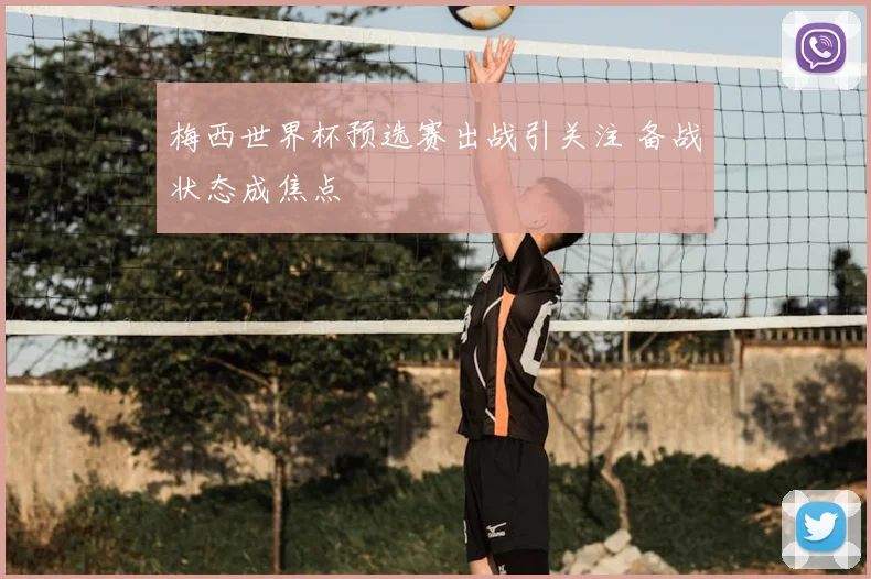 梅西世界杯预选赛出战引关注 备战状态成焦点